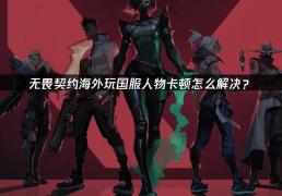 海外玩家解決(jué)VALORANT国服卡顿的终极指(zhǐ)南