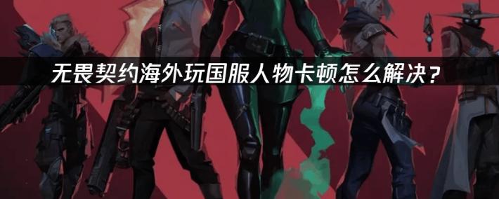 海外玩家解決(jué)VALORANT国服卡顿的终极指(zhǐ)南