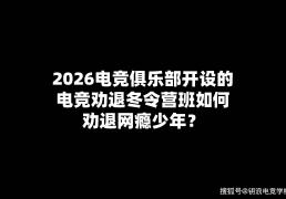 2026电竞俱乐部开设的电竞劝退冬令营班如何劝退網(wǎng)瘾少年？