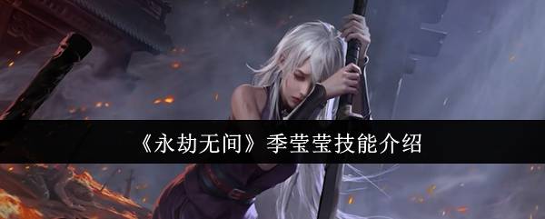 《永劫无间》季莹莹技(jì)能介紹(shào)