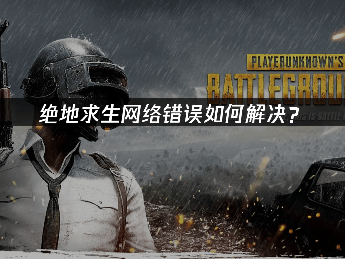 绝地(dì)求(qiú)生網(wǎng)絡(luò)错误如何解決(jué)？