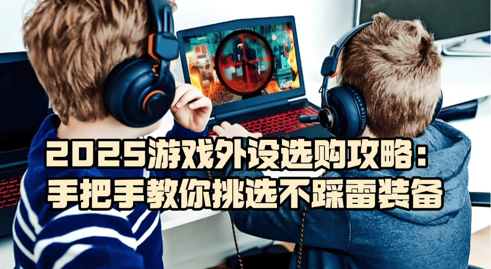 遊(yóu)戯(xì)外设什(shén)么牌子(zi)好？2025遊(yóu)戯(xì)外设选购攻略，教(jiào)你挑选不踩雷装备